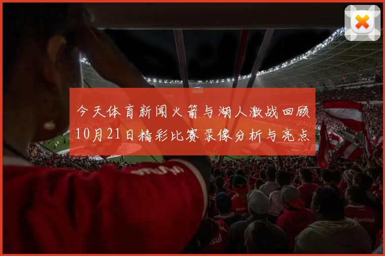 今天体育新闻火箭与湖人激战回顾10月21日精彩比赛录像分析与亮点总结